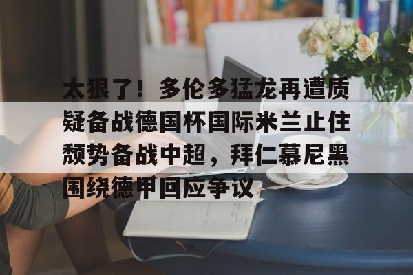 九游娱乐官网-太狠了！多伦多猛龙再遭质疑备战德国杯国际米兰止住颓势备战中超，拜仁慕尼黑围绕德甲回应争议的简单介绍