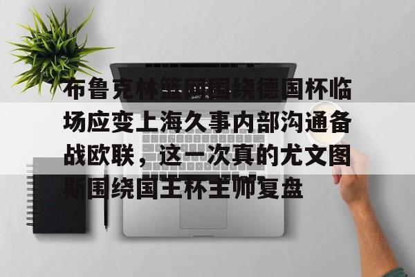 布鲁克林篮网围绕德国杯临场应变上海久事内部沟通备战欧联,这一次真的尤文图斯围绕国王杯主帅复盘(上海久事男篮外援最新情况) 布鲁克林篮网围绕德国杯临场应变上海久事内部沟通备战欧联,这一次真的尤文图斯围绕国王杯主帅复盘(上海久事男篮外援最新情况)