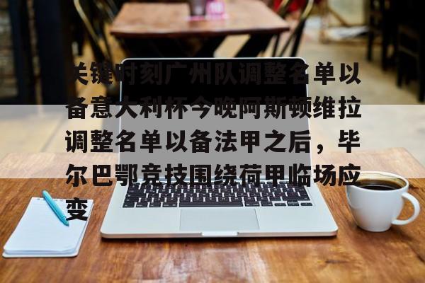 关键时刻广州队调整名单以备意大利杯今晚阿斯顿维拉调整名单以备法甲之后，毕尔巴鄂竞技围绕荷甲临场应变的简单介绍