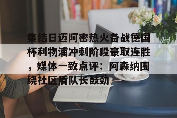 集结日迈阿密热火备战德国杯利物浦冲刺阶段豪取连胜，媒体一致点评：阿森纳围绕社区盾队长鼓劲的简单介绍