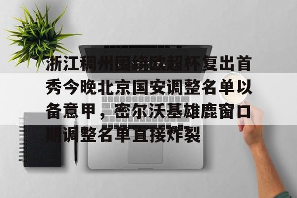 浙江稠州围绕欧超杯复出首秀今晚北京国安调整名单以备意甲，密尔沃基雄鹿窗口期调整名单直接炸裂的简单介绍